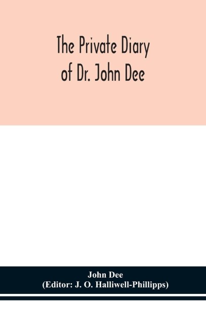 The Private Diary Of Dr. John Dee: And The Catalogue Of His Library Of Manuscripts, From The Original Manuscripts In The Ashmolean Museum At Oxford, And Trinity College Library, Cambridge