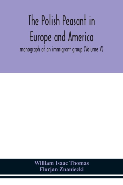 The Polish Peasant In Europe And America; Monograph Of An Immigrant Group (Volume V)