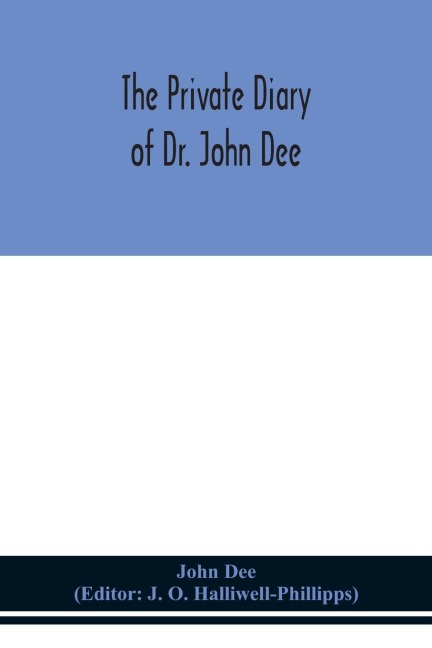 The Private Diary Of Dr. John Dee: And The Catalogue Of His Library Of Manuscripts, From The Original Manuscripts In The Ashmolean Museum At Oxford, And Trinity College Library, Cambridge