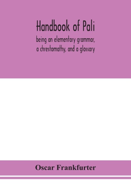 Handbook Of Pali, Being An Elementary Grammar, A Chrestomathy, And A Glossary