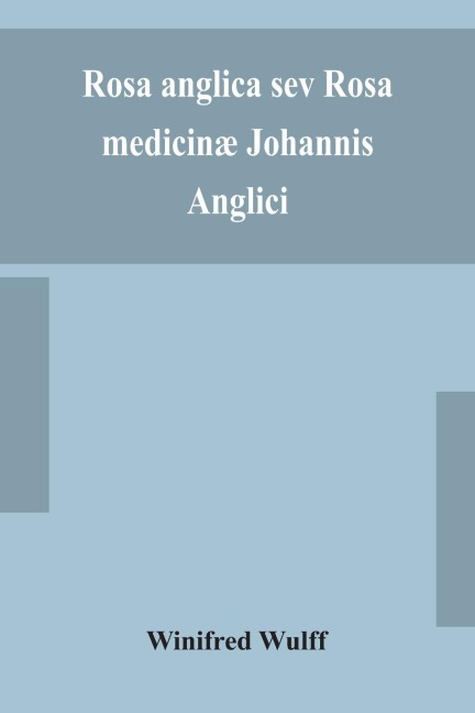 Rosa Anglica Sev Rosa Medicinæ Johannis Anglici: An Early Modern Irish Translation Of A Section Of The Mediaeval Medical Text-Book Of John Of Gaddesden