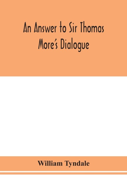 An Answer To Sir Thomas More'S Dialogue, The Supper Of The Lord, After The True Meaning Of John Vi. And 1 Cor. Xi., And Wm. Tracy'S Testament Expounded