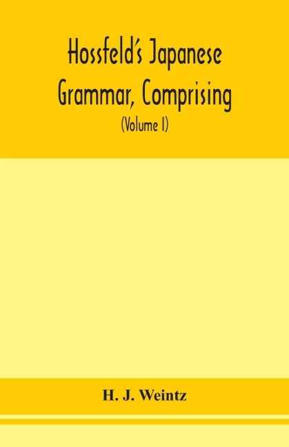 HossfeldS Japanese Grammar, Comprising A Manual Of The Spoken Language In The Roman Character, Together With Dialogues On Several Subjects And Two Vocabularies Of Useful Words; And Appendix (Volume I)