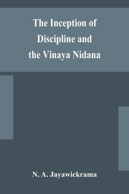 The Inception Of Discipline And The Vinaya Nidana; Being A Translation And Edition Of The Bahiranidana Of BuddhaghosaS Samantapasadika, The Vinaya Commentary