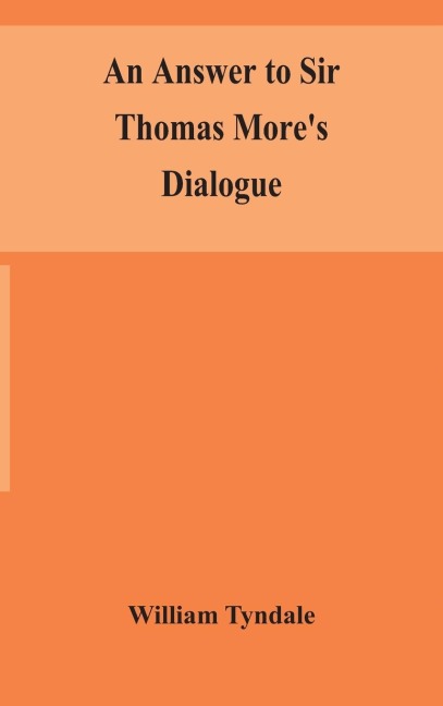 An Answer To Sir Thomas More'S Dialogue, The Supper Of The Lord, After The True Meaning Of John Vi. And 1 Cor. Xi., And Wm. Tracy'S Testament Expounded