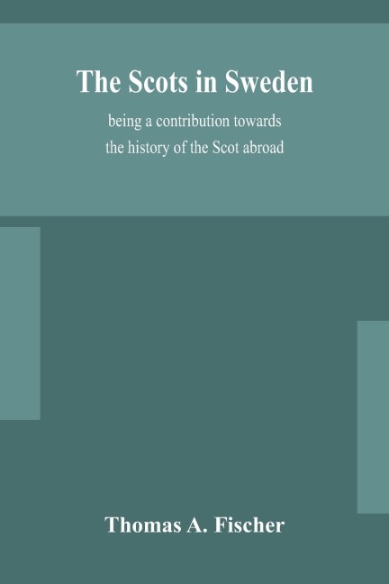 The Scots In Sweden, Being A Contribution Towards The History Of The Scot Abroad