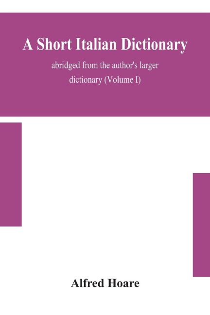 A Short Italian Dictionary; Abridged From The Author'S Larger Dictionary (Volume I)