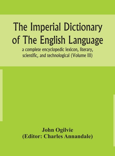 The Imperial Dictionary Of The English Language: A Complete Encyclopedic Lexicon, Literary, Scientific, And Technological (Volume Iii)