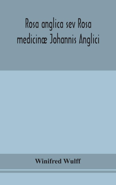 Rosa Anglica Sev Rosa Medicinæ Johannis Anglici: An Early Modern Irish Translation Of A Section Of The Mediaeval Medical Text-Book Of John Of Gaddesden