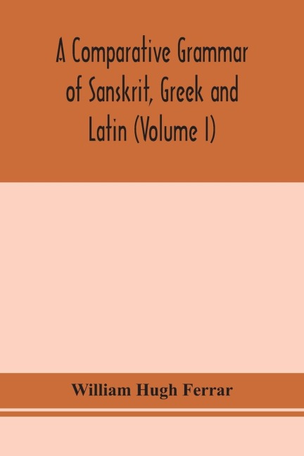 A Comparative Grammar Of Sanskrit, Greek And Latin (Volume I)
