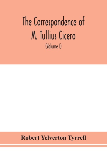 The Correspondence Of M. Tullius Cicero, Arranged According To Its Chronological Order With A Revision Of The Text, A Commentary And Introduction Essays On The Life Of Cicero, And The Style Of His Letters (Volume I)