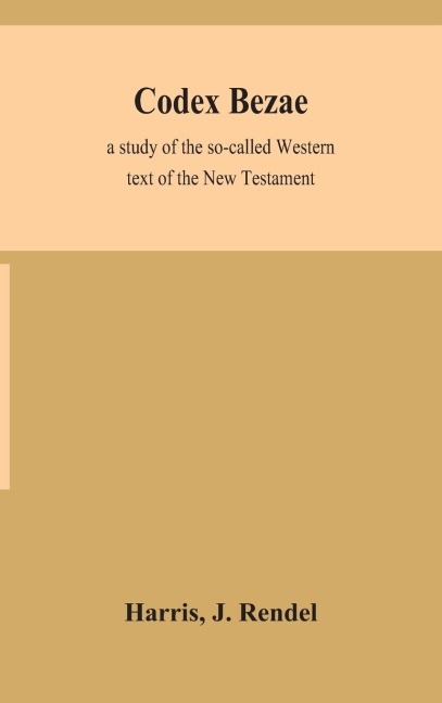 Codex Bezae: A Study Of The So-Called Western Text Of The New Testament