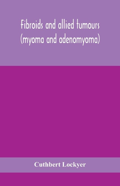Fibroids And Allied Tumours (Myoma And Adenomyoma): Their Pathology, Clinical Features And Surgical Treatment