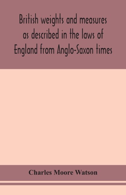 British Weights And Measures As Described In The Laws Of England From Anglo-Saxon Times