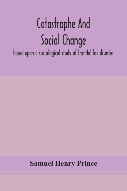 Catastrophe And Social Change: Based Upon A Sociological Study Of The Halifax Disaster