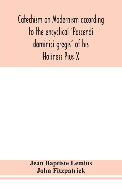 Catechism On Modernism According To The Encyclical 'Pascendi Dominici Gregis' Of His Holiness Pius X