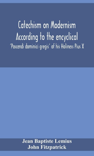 Catechism On Modernism According To The Encyclical 'Pascendi Dominici Gregis' Of His Holiness Pius X
