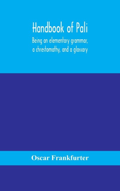 Handbook Of Pali, Being An Elementary Grammar, A Chrestomathy, And A Glossary