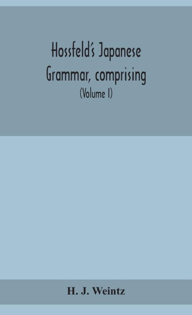 Hossfeld'S Japanese Grammar, Comprising A Manual Of The Spoken Language In The Roman Character, Together With Dialogues On Several Subjects And Two Vocabularies Of Useful Words; And Appendix (Volume I)