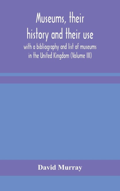 Museums, Their History And Their Use: With A Bibliography And List Of Museums In The United Kingdom (Volume Iii)