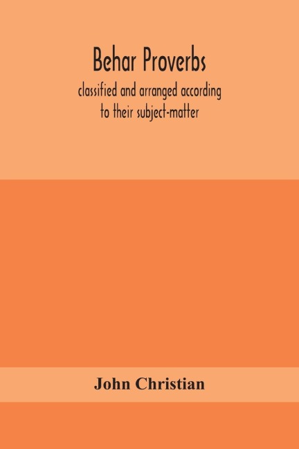 Behar Proverbs, Classified And Arranged According To Their Subject-Matter, And Translated Into English With Notes, Illustrating The Social Custom, Popular Superstitution, And Every-Day Life Of The People, And Giving The Tales And Folk-Lore On Which They A