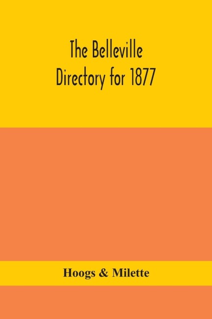 The Belleville Directory For 1877: To Which Is Added A Directory Of Napanee, Trenton And Brighton, Containing Alphabetical, Miscellaneous, Classified Business Lists Of The Four Above-Named Places And A General Miscellaneous Directory