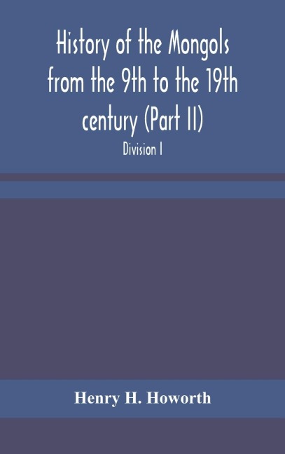 History Of The Mongols From The 9Th To The 19Th Century (Part Ii) The So-Called Tartars Of Russia And Central Asia. Divison I.