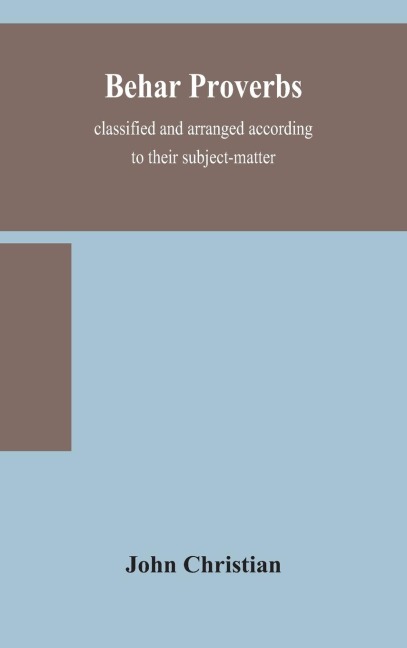 Behar Proverbs, Classified And Arranged According To Their Subject-Matter, And Translated Into English With Notes, Illustrating The Social Custom, Popular Superstitution, And Every-Day Life Of The People, And Giving The Tales And Folk-Lore On Which They A