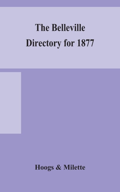 The Belleville Directory For 1877: To Which Is Added A Directory Of Napanee, Trenton And Brighton, Containing Alphabetical, Miscellaneous, Classified Business Lists Of The Four Above-Named Places And A General Miscellaneous Directory