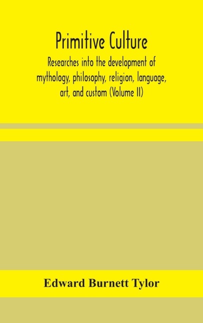 Primitive Culture: Researches Into The Development Of Mythology, Philosophy, Religion, Language, Art, And Custom (Volume Ii)