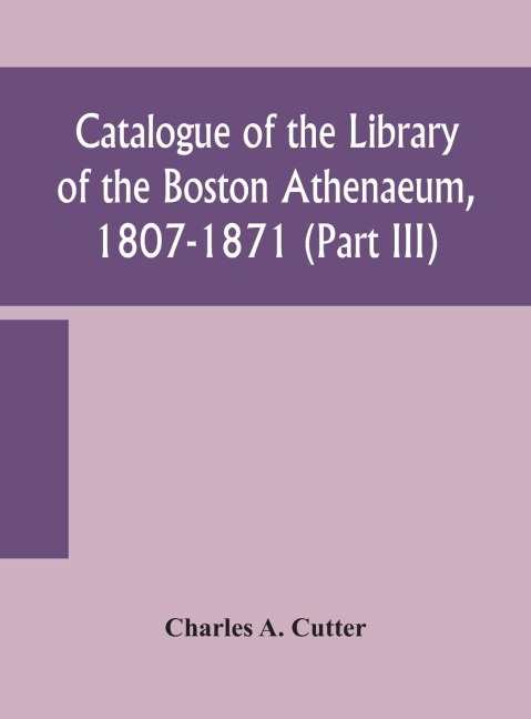 Catalogue Of The Library Of The Boston Athenaeum, 1807-1871 (Part Iii)