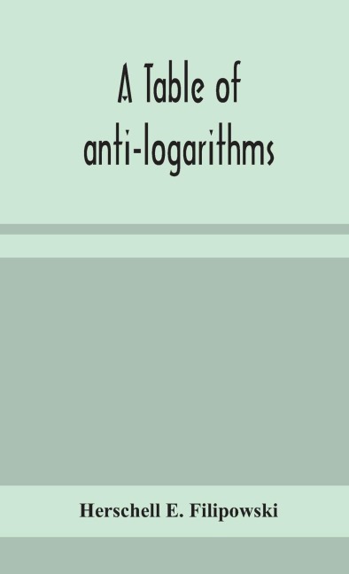 A Table Of Anti-Logarithms: Containing To Seven Places Of Decimals, Natural Numbers Answering To All Logarithms From 00001 To 99999; And An Improved Table Of GaussS Logarithms