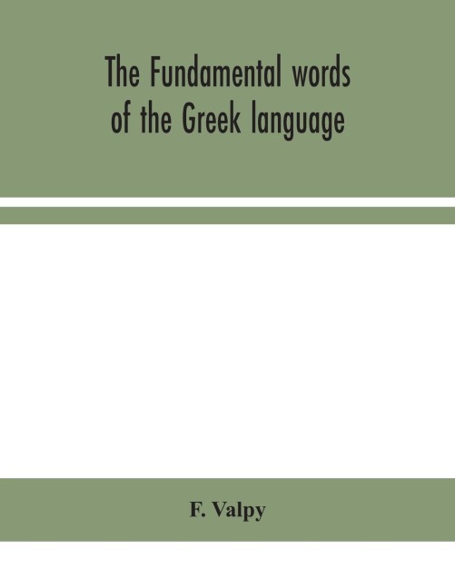 The Fundamental Words Of The Greek Language, Adapted To The Memory Of The Student By Means Of Derivations And Derivatives, Passages From The Classical Writers, And Other Associations