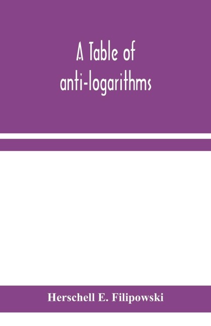 A Table Of Anti-Logarithms: Containing To Seven Places Of Decimals, Natural Numbers Answering To All Logarithms From 00001 To 99999; And An Improved Table Of GaussS Logarithms