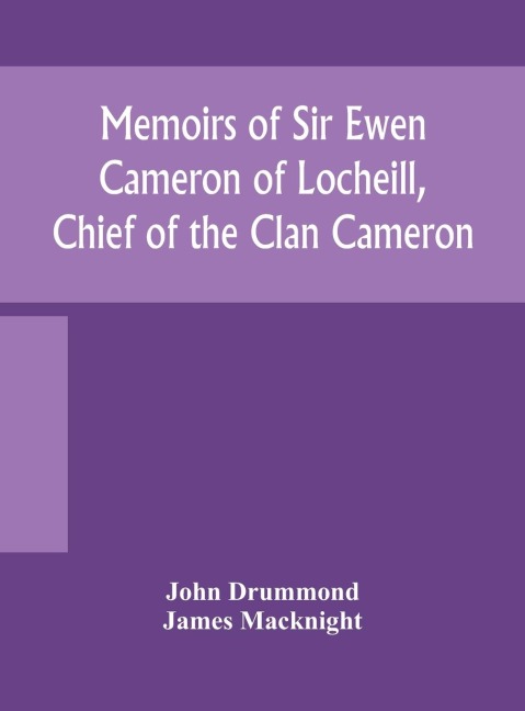 Memoirs Of Sir Ewen Cameron Of Locheill, Chief Of The Clan Cameron: With An Introductory Account Of The History And Antiquities Of That Family And Of The Neighbouring Clans
