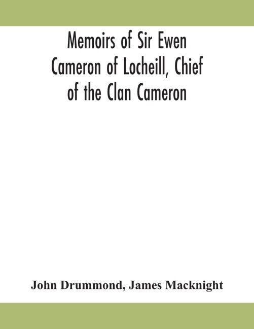Memoirs Of Sir Ewen Cameron Of Locheill, Chief Of The Clan Cameron: With An Introductory Account Of The History And Antiquities Of That Family And Of The Neighbouring Clans