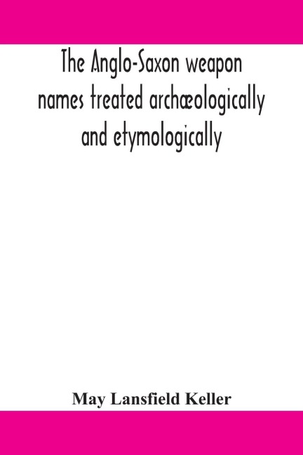 The Anglo-Saxon Weapon Names Treated Archæologically And Etymologically