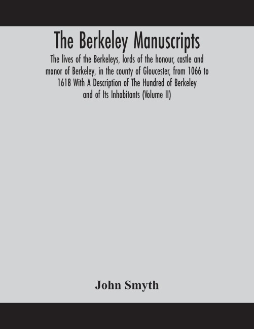 The Berkeley Manuscripts. The Lives Of The Berkeleys, Lords Of The Honour, Castle And Manor Of Berkeley, In The County Of Gloucester, From 1066 To 1618 With A Description Of The Hundred Of Berkeley And Of Its Inhabitants (Volume Ii)
