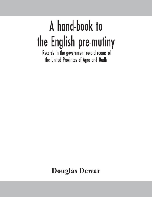 A Hand-Book To The English Pre-Mutiny Records In The Government Record Rooms Of The United Provinces Of Agra And Oudh