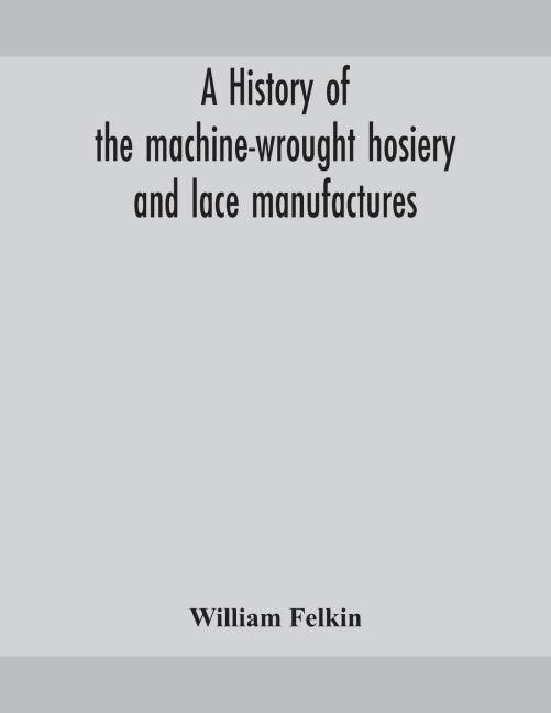 A History Of The Machine-Wrought Hosiery And Lace Manufactures