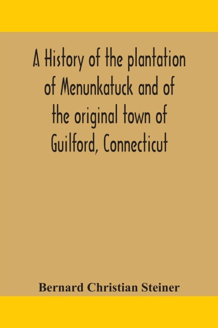 A History Of The Plantation Of Menunkatuck And Of The Original Town Of Guilford, Connecticut: Comprising The Present Towns Of Guilford And Madison