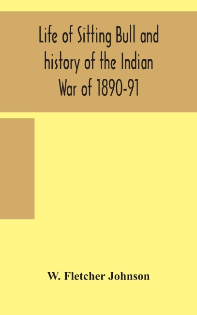 Life Of Sitting Bull And History Of The Indian War Of 1890-91 A Graphic Account Of The Of The Great Medicine Man And Chief Sitting Bull; His Tragic Death: Story Of The Sioux Nation; Their Manners And Custom, Ghost Dances And Messiah Crazes; Also, A Very C