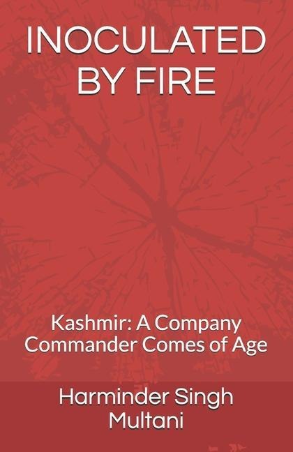 Inoculated by Fire: Kashmir: A Company Commander Comes of Age