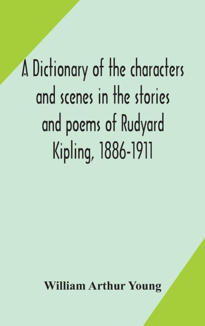 A Dictionary Of The Characters And Scenes In The Stories And Poems Of Rudyard Kipling, 1886-1911