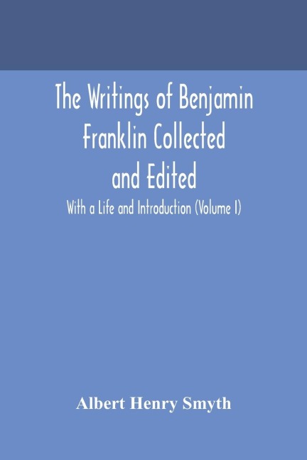 The Writings Of Benjamin Franklin Collected And Edited With A Life And Introduction (Volume I)