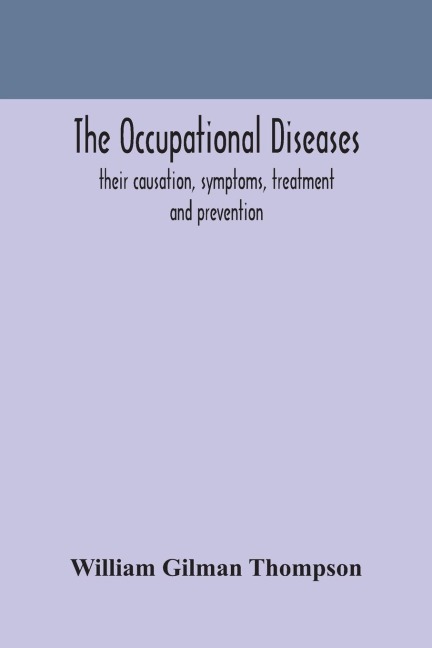 The Occupational Diseases; Their Causation, Symptoms, Treatment And Prevention