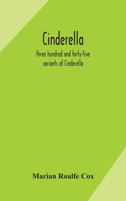 Cinderella; Three Hundred And Forty-Five Variants Of Cinderella, Catskin, And Cap O'Rushes, Abstracted And Tabulated, With A Discussion Of Mediaeval Analogues, And Notes