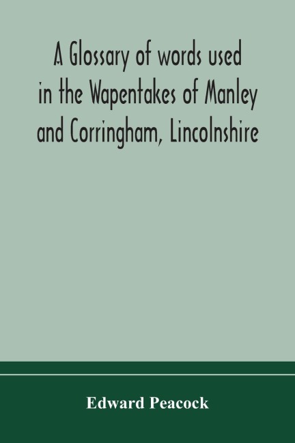 A Glossary Of Words Used In The Wapentakes Of Manley And Corringham, Lincolnshire