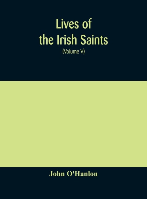 Lives Of The Irish Saints: With Special Festivals, And The Commemorations Of Holy Persons Compiled From Calendars. Martyrologies, And Darious Sources (Volume V)