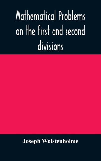 Mathematical Problems On The First And Second Divisions Of The Schedule Of Subjects For The Cambridge Mathematical Tripos Examination Devised And Arranged